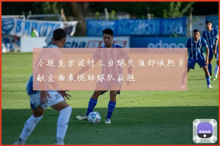 小迈克尔波特三分球失准却依然贡献全面表现助球队获胜