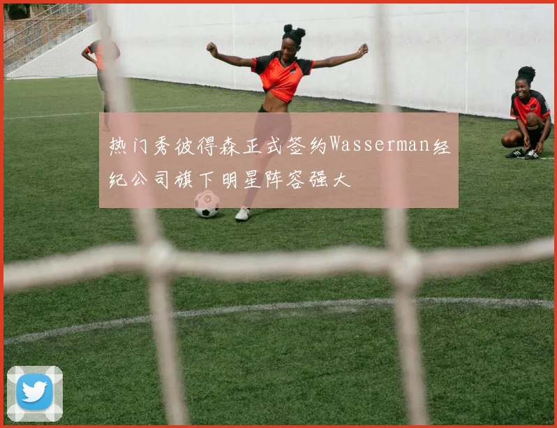 热门秀彼得森正式签约Wasserman经纪公司旗下明星阵容强大