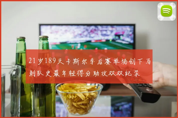 21岁189天卡斯尔季后赛单场创下马刺队史最年轻得分助攻双双纪录