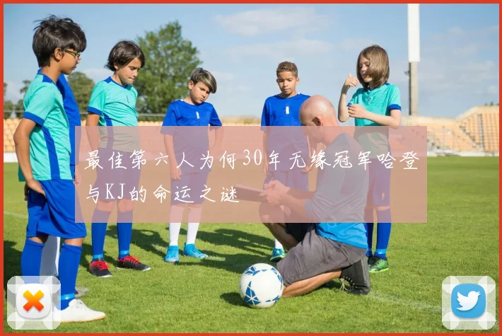 最佳第六人为何30年无缘冠军哈登与KJ的命运之谜
