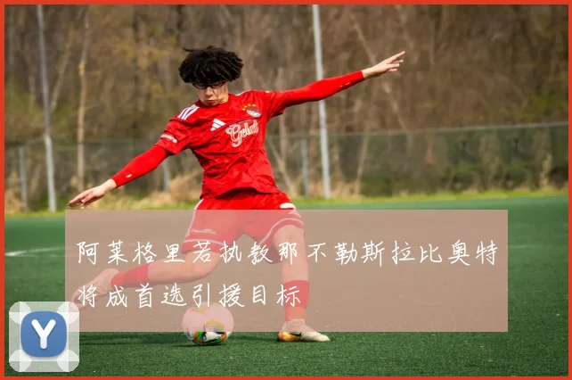 阿莱格里若执教那不勒斯拉比奥特将成首选引援目标