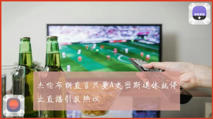 杰伦布朗直言只要A史密斯退休就停止直播引发热议